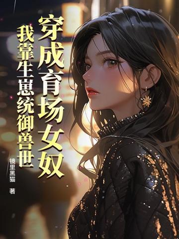 穿成育场女奴，我靠生崽统御兽世