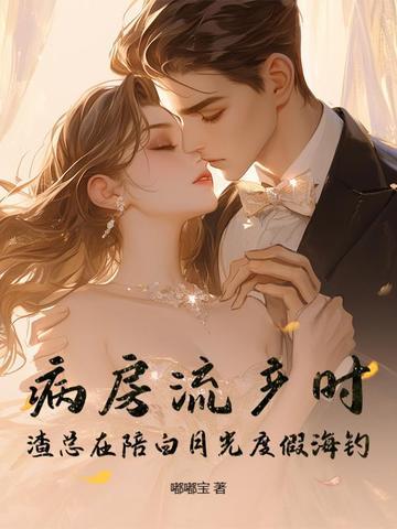 病房流产时，渣总在陪白月光度假海钓