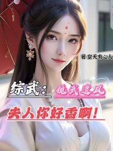 综武：魏武遗风，夫人你好香啊！